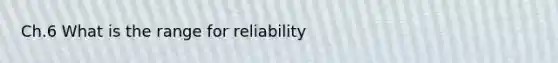 Ch.6 What is the range for reliability