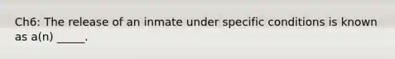 Ch6: The release of an inmate under specific conditions is known as a(n) _____.