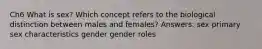 Ch6 What is sex? Which concept refers to the biological distinction between males and females? Answers: sex primary sex characteristics gender gender roles