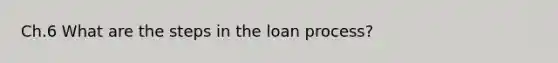 Ch.6 What are the steps in the loan process?