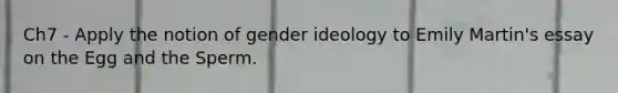 Ch7 - Apply the notion of gender ideology to Emily Martin's essay on the Egg and the Sperm.