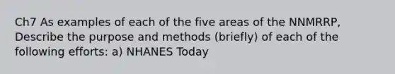 Ch7 As examples of each of the five areas of the NNMRRP, Describe the purpose and methods (briefly) of each of the following efforts: a) NHANES Today