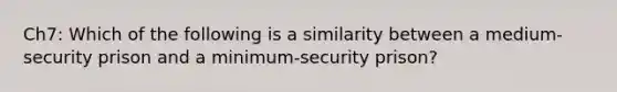 Ch7: Which of the following is a similarity between a medium-security prison and a minimum-security prison?