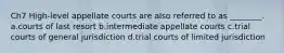 Ch7 High-level appellate courts are also referred to as ________. a.courts of last resort b.intermediate appellate courts c.trial courts of general jurisdiction d.trial courts of limited jurisdiction