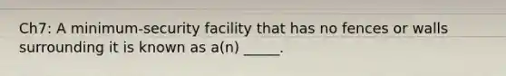 Ch7: A minimum-security facility that has no fences or walls surrounding it is known as a(n) _____.