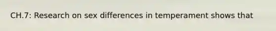 CH.7: Research on sex differences in temperament shows that