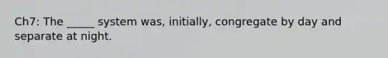 Ch7: The _____ system was, initially, congregate by day and separate at night.