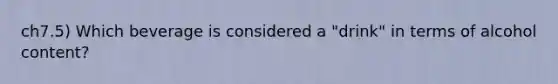 ch7.5) Which beverage is considered a "drink" in terms of alcohol content?