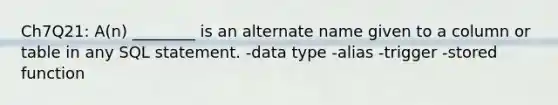 Ch7Q21: A(n) ________ is an alternate name given to a column or table in any SQL statement. -data type -alias -trigger -stored function