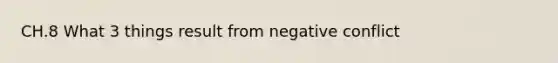 CH.8 What 3 things result from negative conflict