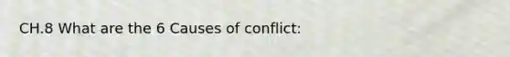 CH.8 What are the 6 Causes of conflict: