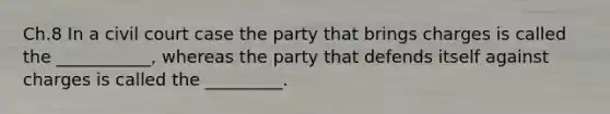 Ch.8 In a civil court case the party that brings charges is called the ___________, whereas the party that defends itself against charges is called the _________.