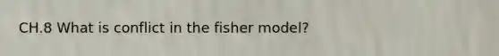 CH.8 What is conflict in the fisher model?