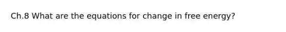 Ch.8 What are the equations for change in free energy?