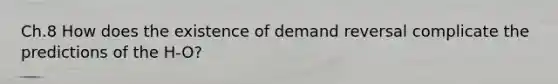 Ch.8 How does the existence of demand reversal complicate the predictions of the H-O?