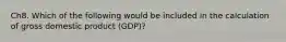 Ch8. Which of the following would be included in the calculation of gross domestic product (GDP)?