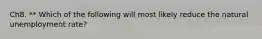 Ch8. ** Which of the following will most likely reduce the natural unemployment rate?