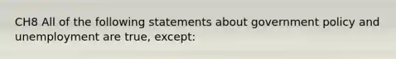 CH8 All of the following statements about government policy and unemployment are true, except: