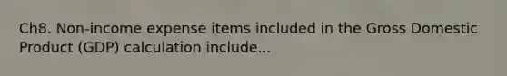 Ch8. Non-income expense items included in the Gross Domestic Product (GDP) calculation include...