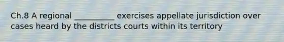 Ch.8 A regional __________ exercises appellate jurisdiction over cases heard by the districts courts within its territory