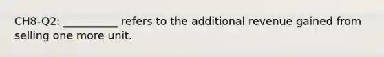 CH8-Q2: __________ refers to the additional revenue gained from selling one more unit.