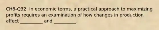 CH8-Q32: In economic terms, a practical approach to maximizing profits requires an examination of how changes in production affect __________ and __________.