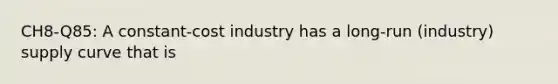 CH8-Q85: A constant-cost industry has a long-run (industry) supply curve that is