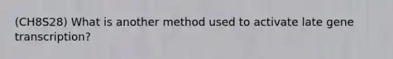 (CH8S28) What is another method used to activate late gene transcription?