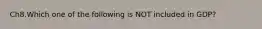 Ch8.Which one of the following is NOT included in GDP?
