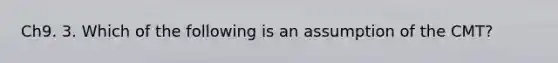 Ch9. 3. Which of the following is an assumption of the CMT?