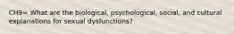 CH9= What are the biological, psychological, social, and cultural explanations for sexual dysfunctions?