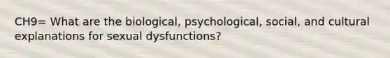 CH9= What are the biological, psychological, social, and cultural explanations for sexual dysfunctions?