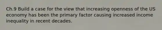 Ch.9 Build a case for the view that increasing openness of the US economy has been the primary factor causing increased income inequality in recent decades.