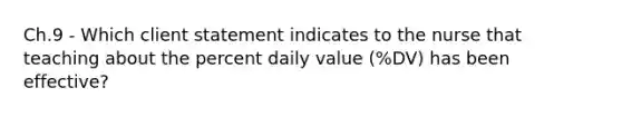 Ch.9 - Which client statement indicates to the nurse that teaching about the percent daily value (%DV) has been effective?