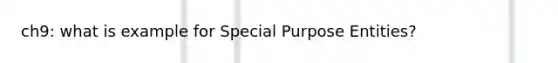 ch9: what is example for Special Purpose Entities?