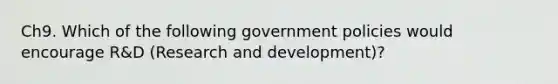 Ch9. Which of the following government policies would encourage R&D (Research and development)?