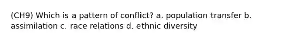 (CH9) Which is a pattern of conflict? a. population transfer b. assimilation c. race relations d. ethnic diversity