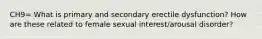 CH9= What is primary and secondary erectile dysfunction? How are these related to female sexual interest/arousal disorder?