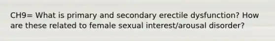 CH9= What is primary and secondary erectile dysfunction? How are these related to female sexual interest/arousal disorder?