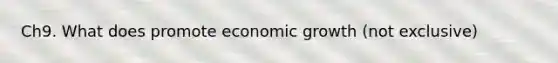 Ch9. What does promote economic growth (not exclusive)