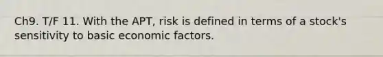 Ch9. T/F 11. With the APT, risk is defined in terms of a stock's sensitivity to basic economic factors.