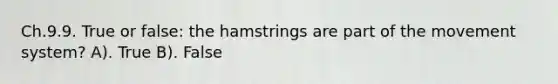 Ch.9.9. True or false: the hamstrings are part of the movement system? A). True B). False