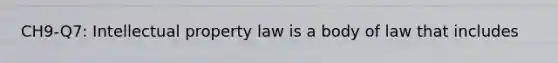 CH9-Q7: Intellectual property law is a body of law that includes