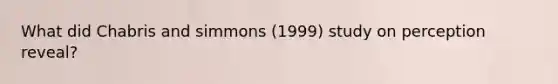 What did Chabris and simmons (1999) study on perception reveal?