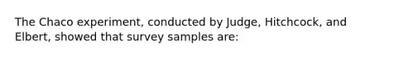 The Chaco experiment, conducted by Judge, Hitchcock, and Elbert, showed that survey samples are: