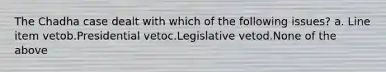 The Chadha case dealt with which of the following issues? a. Line item vetob.Presidential vetoc.Legislative vetod.None of the above