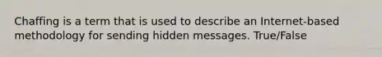 Chaffing is a term that is used to describe an Internet-based methodology for sending hidden messages. True/False