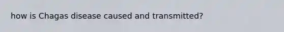 how is Chagas disease caused and transmitted?