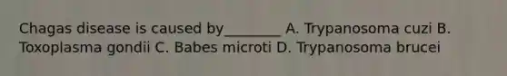 Chagas disease is caused by________ A. Trypanosoma cuzi B. Toxoplasma gondii C. Babes microti D. Trypanosoma brucei