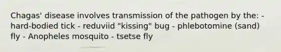 Chagas' disease involves transmission of the pathogen by the: - hard-bodied tick - reduviid "kissing" bug - phlebotomine (sand) fly - Anopheles mosquito - tsetse fly